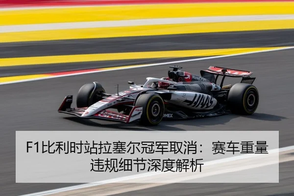 F1比利时站拉塞尔冠军取消：赛车重量违规细节深度解析