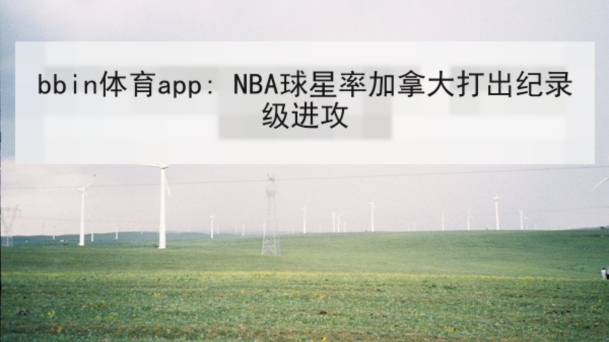bbin体育app: NBA球星率加拿大打出纪录级进攻