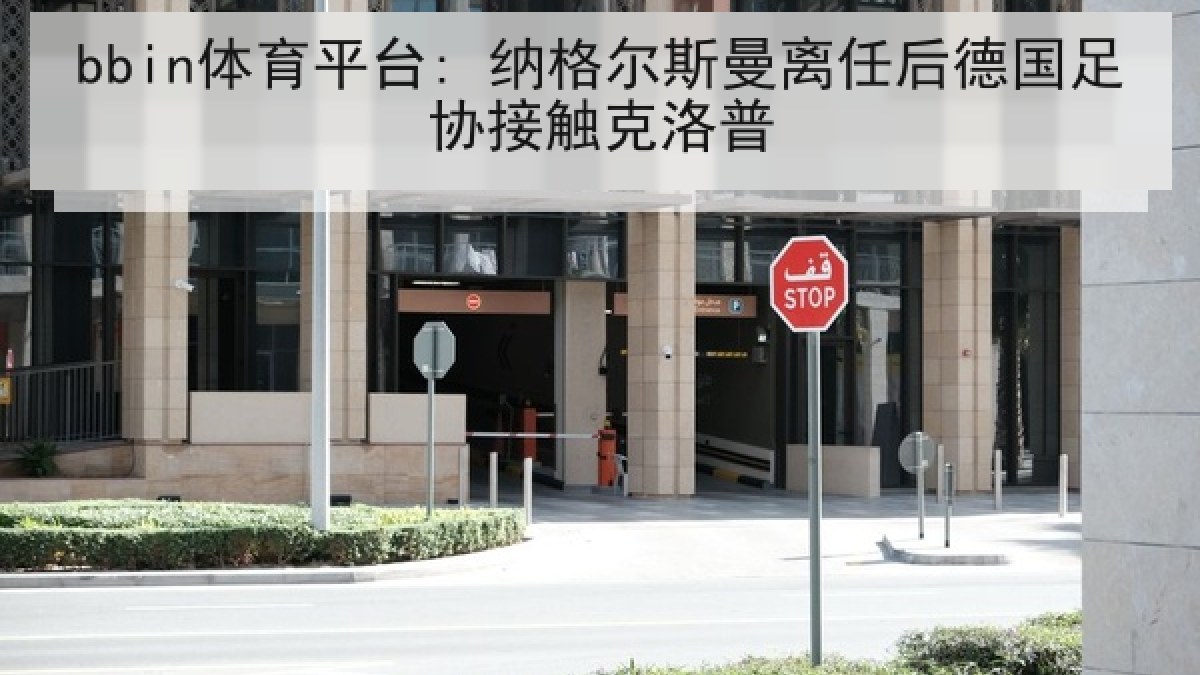 bbin体育平台: 纳格尔斯曼离任后德国足协接触克洛普