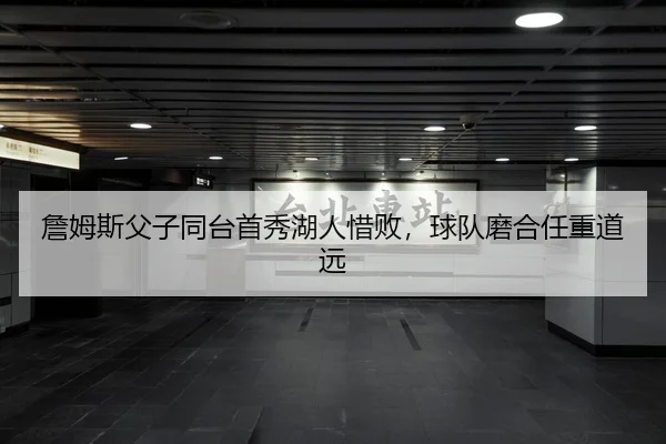 詹姆斯父子同台首秀湖人惜败，球队磨合任重道远