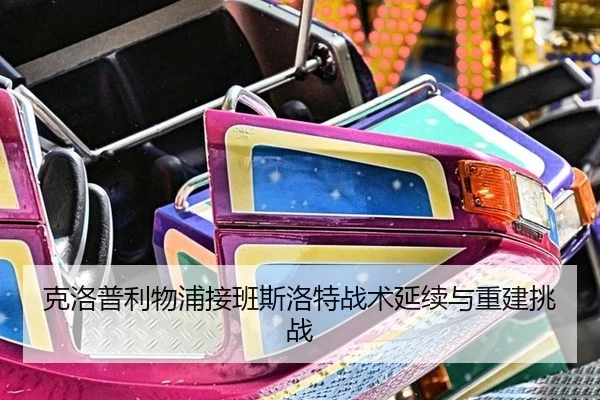 克洛普利物浦接班斯洛特战术延续与重建挑战