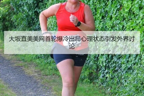 大坂直美美网首轮爆冷出局心理状态引发外界讨论