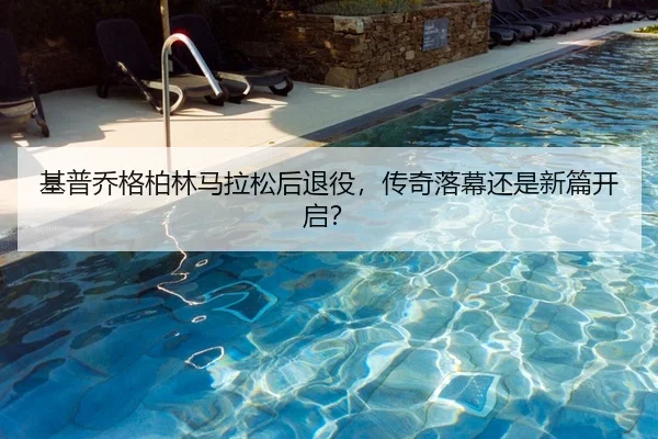 基普乔格柏林马拉松后退役，传奇落幕还是新篇开启？