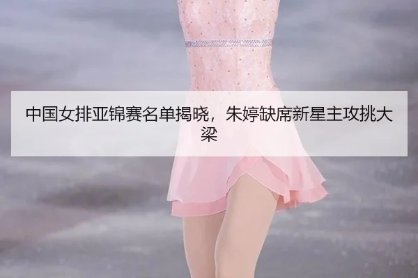 zhong-guo-nv-pai-ya-jin-sai-ming-dan-jie-xiao-zhu-ting-que-xi-xin-xing-zhu-gong-tiao-da-liang-2-578.jpg