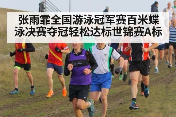 张雨霏全国游泳冠军赛百米蝶泳决赛夺冠轻松达标世锦赛A标