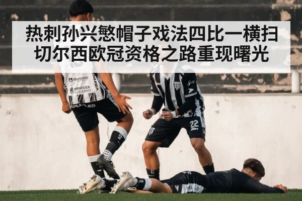 热刺孙兴慜帽子戏法四比一横扫切尔西欧冠资格之路重现曙光